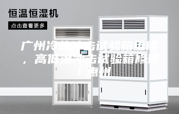 广州冷热冲击试验箱维修，高低温冲击试验箱修理／惠州