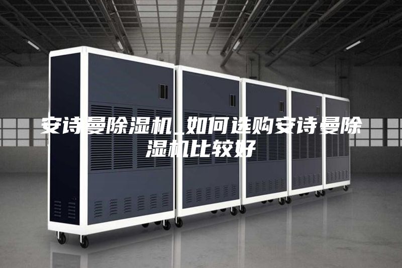 安诗曼除湿机_如何选购安诗曼除湿机比较好