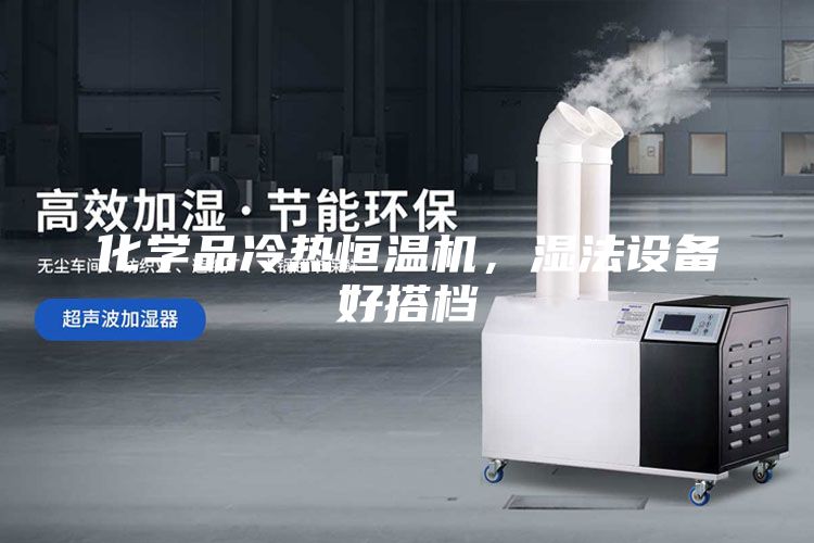 化学品冷热恒温机，湿法设备好搭档