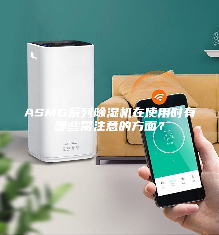 ASMG系列除湿机在使用时有哪些需注意的方面？