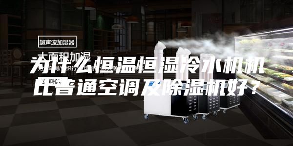 为什么恒温恒湿冷水机机比普通空调及除湿机好？