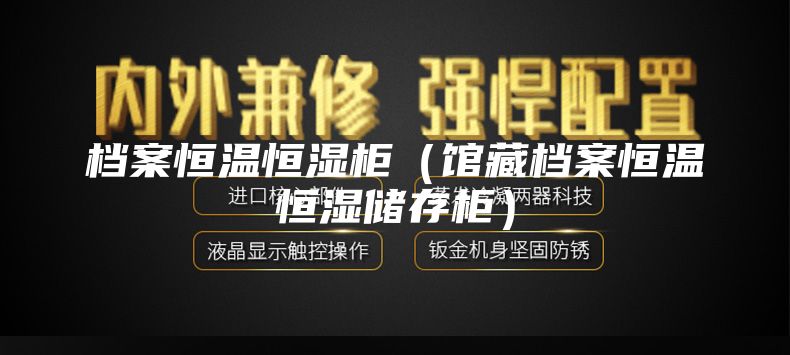 档案恒温恒湿柜（馆藏档案恒温恒湿储存柜）