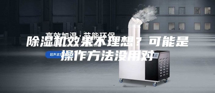 除湿机效果不理想？可能是操作方法没用对