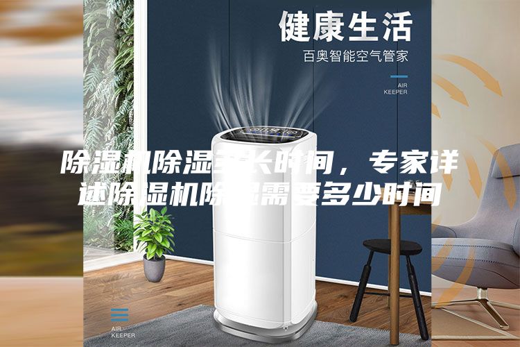 除湿机除湿多长时间，专家详述除湿机除湿需要多少时间