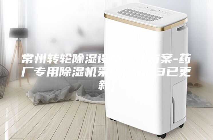常州转轮除湿设备设计方案-药厂专用除湿机采购(2023已更新)