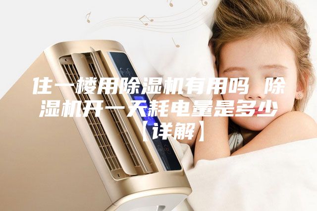 住一楼用除湿机有用吗 除湿机开一天耗电量是多少【详解】