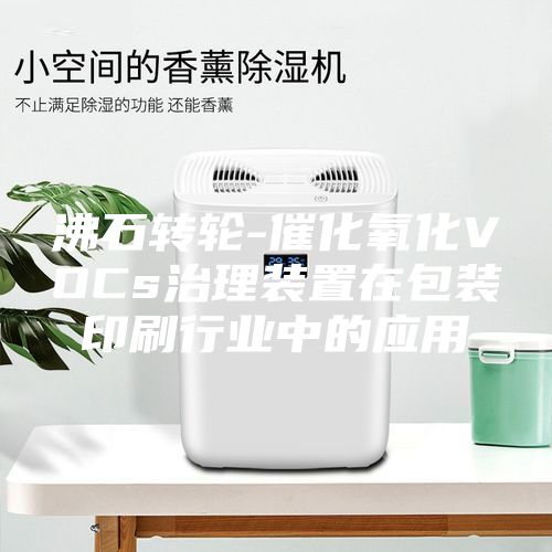 沸石转轮-催化氧化VOCs治理装置在包装印刷行业中的应用