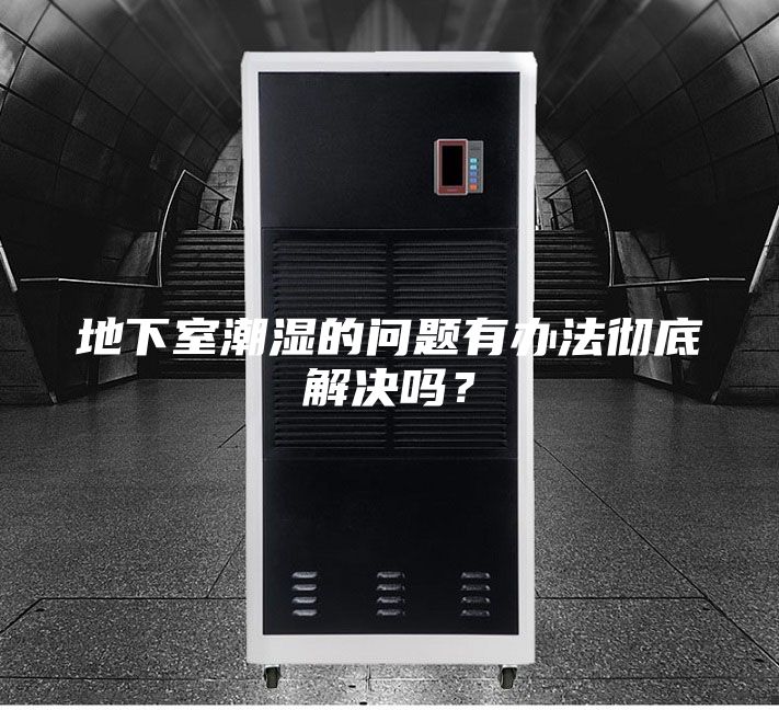 地下室潮湿的问题有办法彻底解决吗？