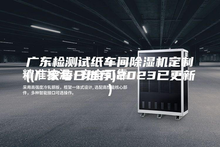 广东检测试纸车间除湿机定制((厂家每日推荐)2023已更新)