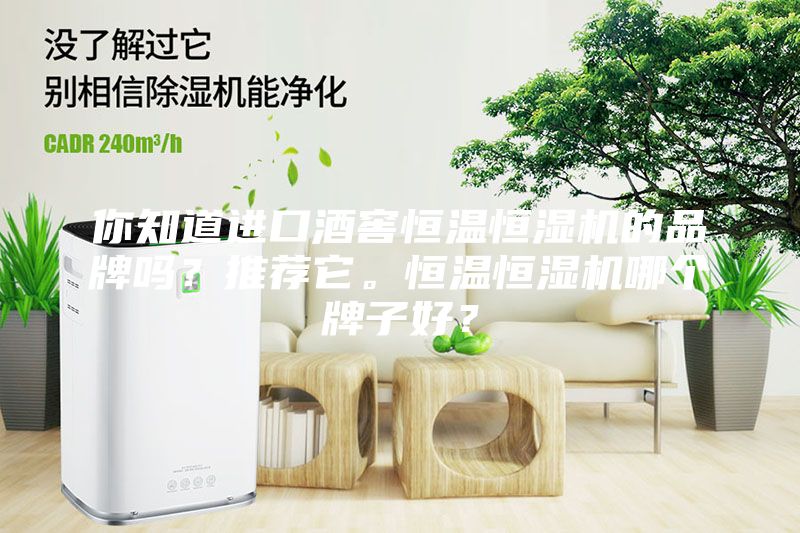 你知道进口酒窖恒温恒湿机的品牌吗？推荐它。恒温恒湿机哪个牌子好？