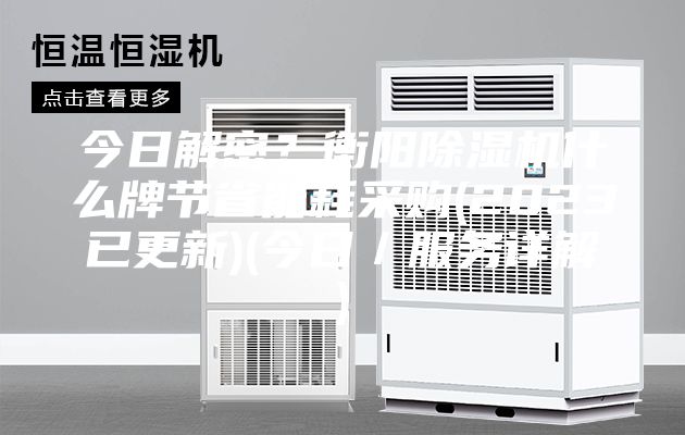 今日解密？衡阳除湿机什么牌节省能耗采购(2023已更新)(今日／服务详解)