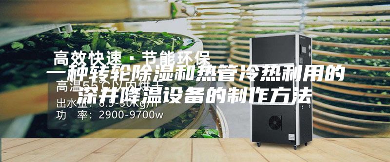 一种转轮除湿和热管冷热利用的深井降温设备的制作方法