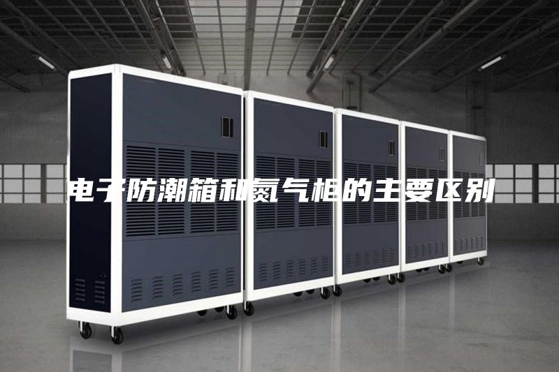 电子防潮箱和氮气柜的主要区别