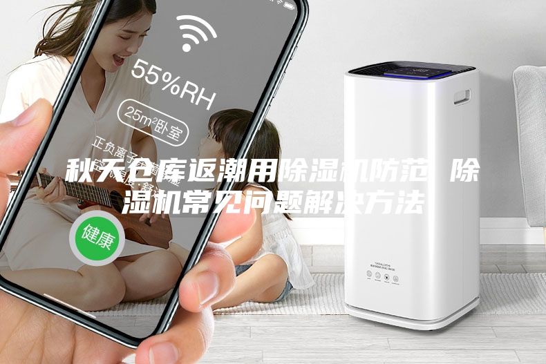 秋天仓库返潮用除湿机防范 除湿机常见问题解决方法