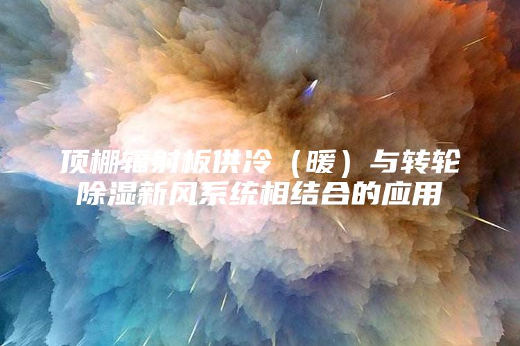 顶棚辐射板供冷（暖）与转轮除湿新风系统相结合的应用