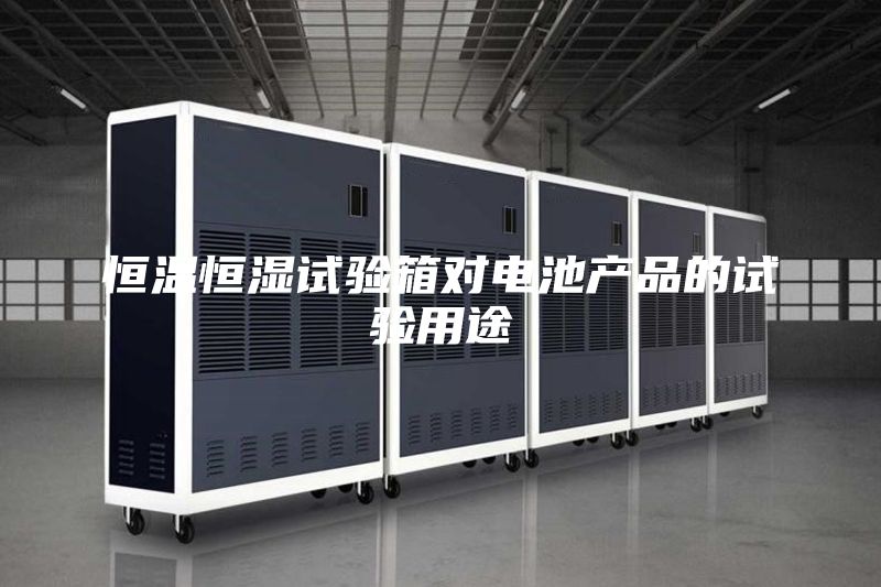 恒温恒湿试验箱对电池产品的试验用途