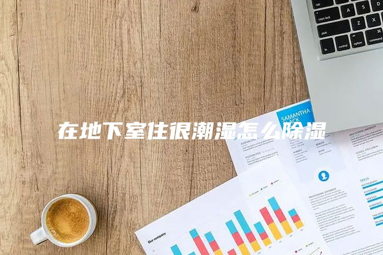 在地下室住很潮湿怎么除湿