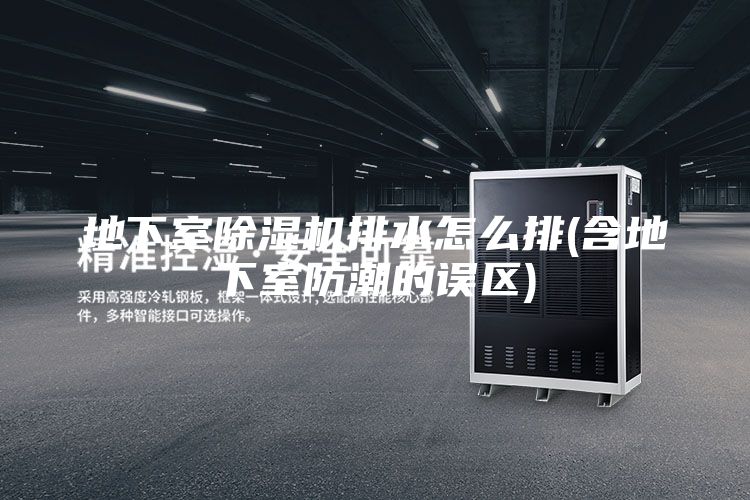 地下室除湿机排水怎么排(含地下室防潮的误区)