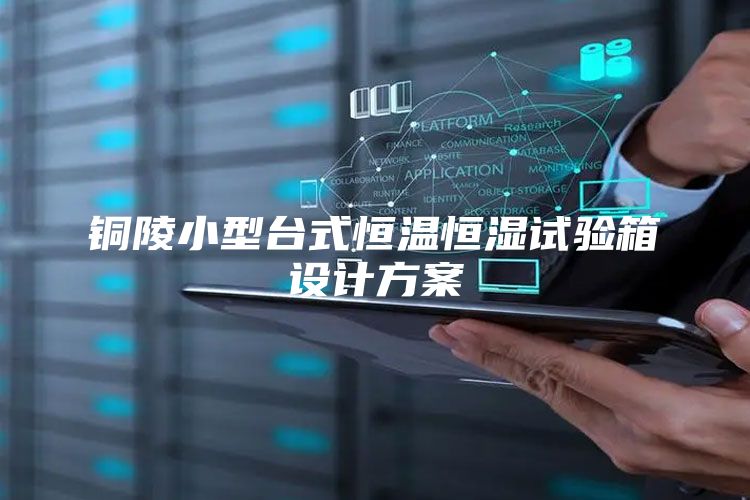 铜陵小型台式恒温恒湿试验箱设计方案