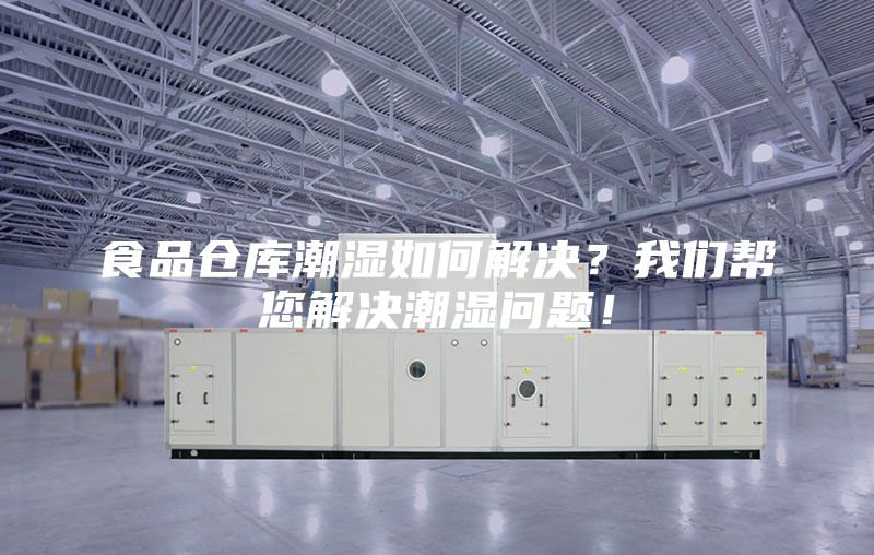 食品仓库潮湿如何解决？我们帮您解决潮湿问题！