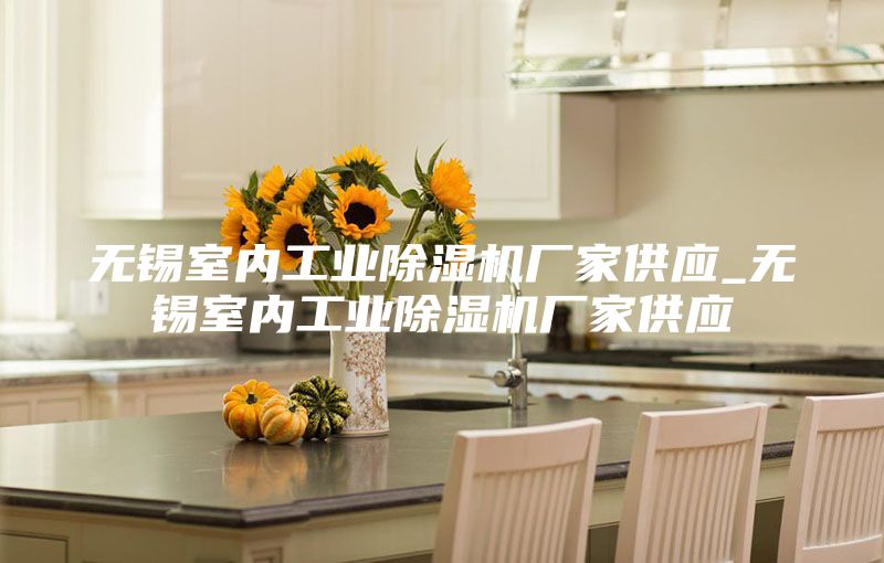无锡室内工业除湿机厂家供应_无锡室内工业除湿机厂家供应