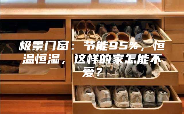 极景门窗：节能95%，恒温恒湿，这样的家怎能不爱？