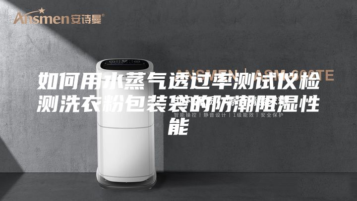 如何用水蒸气透过率测试仪检测洗衣粉包装袋的防潮阻湿性能