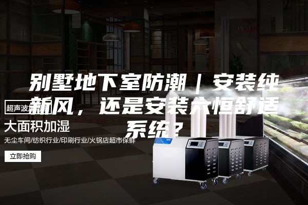 别墅地下室防潮｜安装纯新风，还是安装六恒舒适系统？