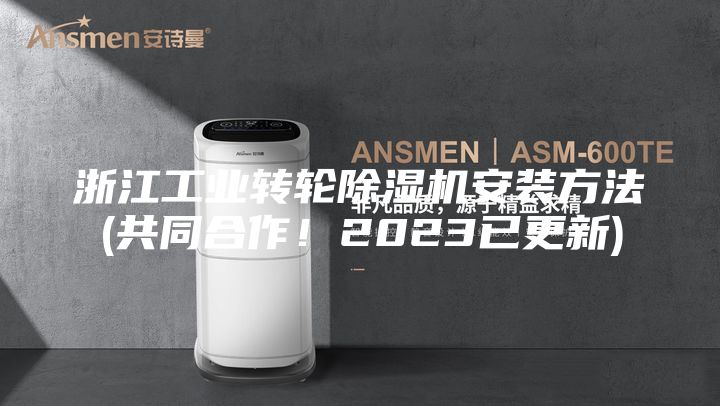 浙江工业转轮除湿机安装方法(共同合作！2023已更新)
