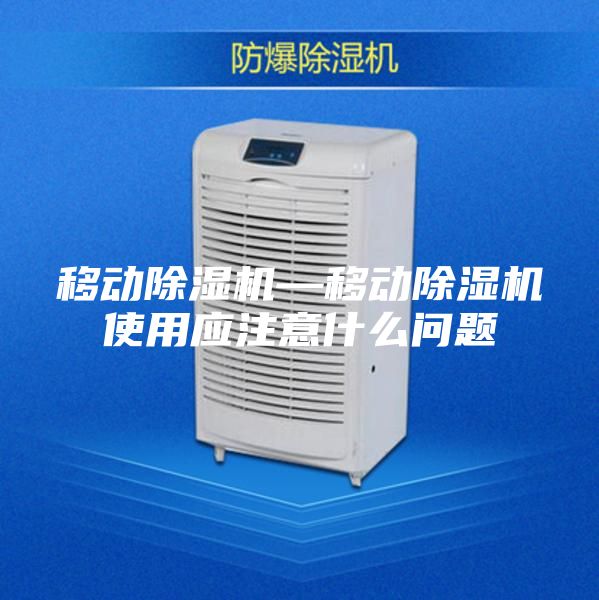 移动除湿机—移动除湿机使用应注意什么问题