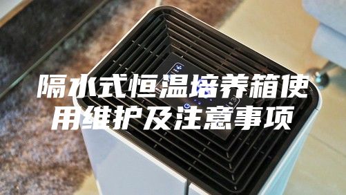 隔水式恒温培养箱使用维护及注意事项