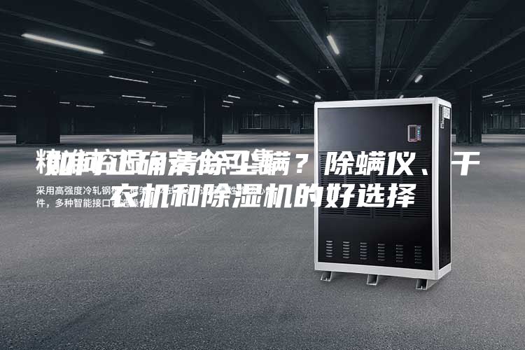 如何正确清除尘螨？除螨仪、干衣机和除湿机的好选择