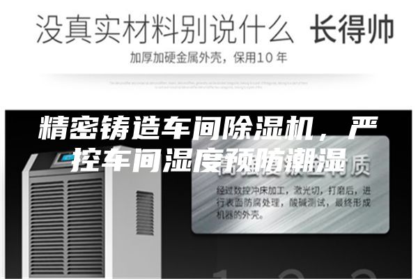 精密铸造车间除湿机，严控车间湿度预防潮湿