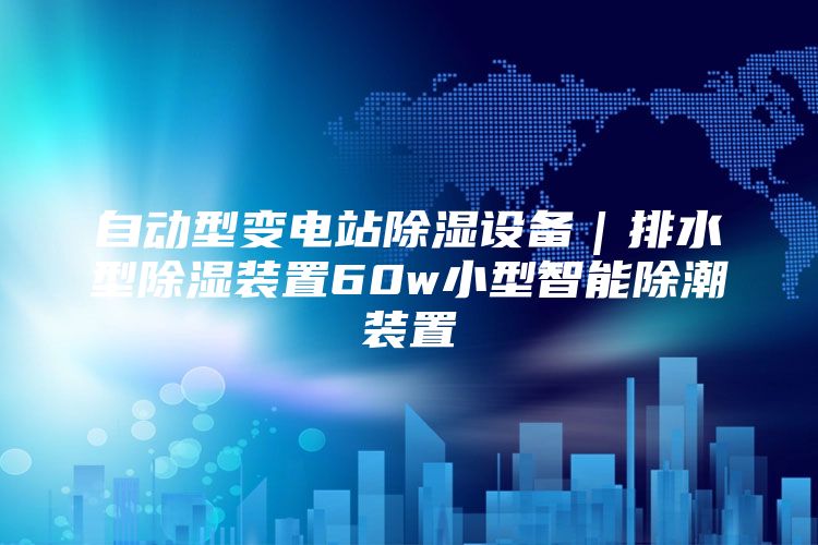 自动型变电站除湿设备｜排水型除湿装置60w小型智能除潮装置