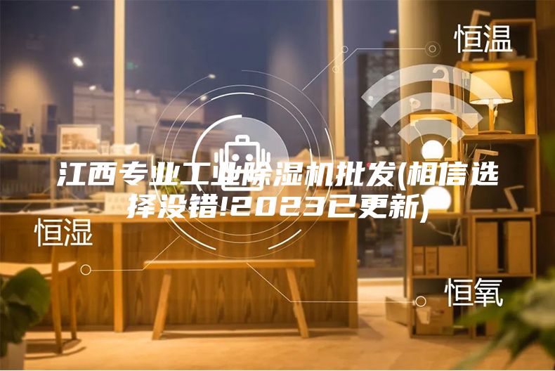 江西专业工业除湿机批发(相信选择没错!2023已更新)