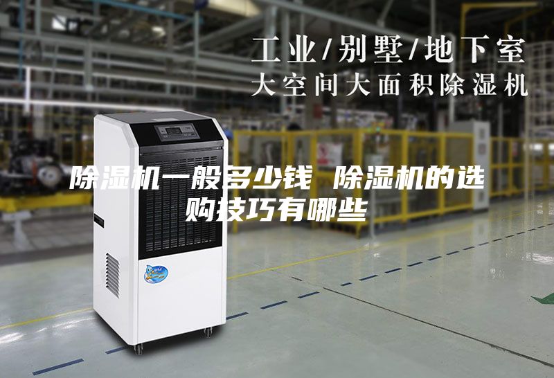 除湿机一般多少钱 除湿机的选购技巧有哪些