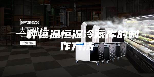 一种恒温恒湿冷藏库的制作方法