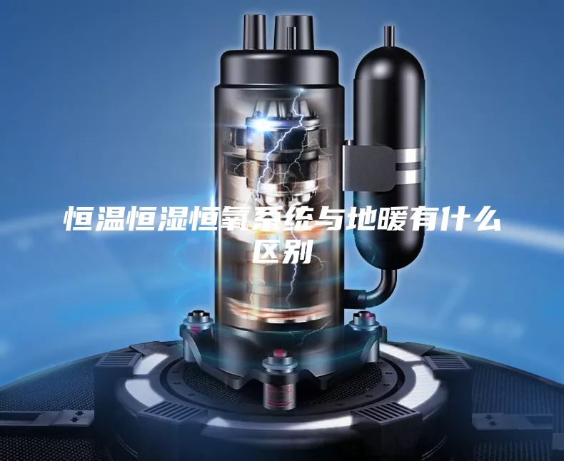 恒温恒湿恒氧系统与地暖有什么区别