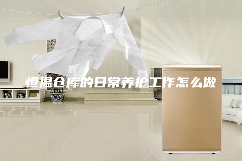 恒温仓库的日常养护工作怎么做