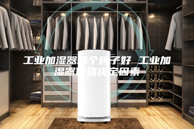 工业加湿器哪个牌子好 工业加湿器价格决定因素