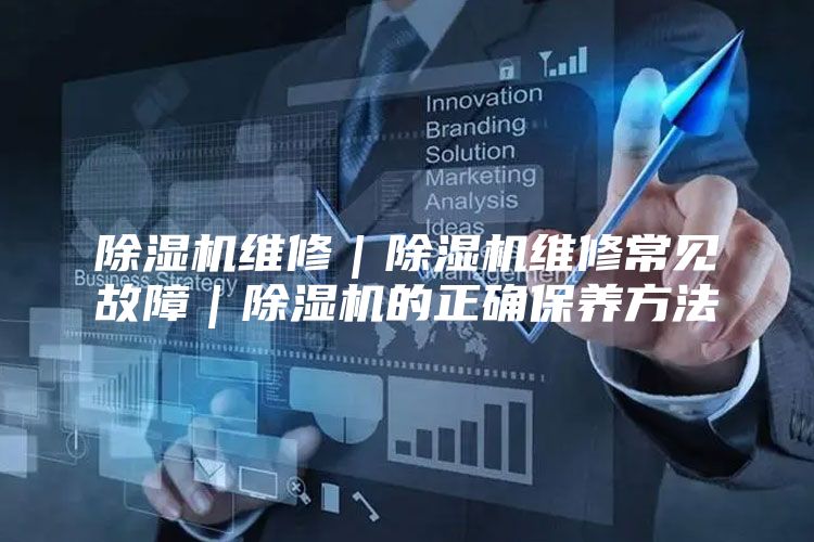 除湿机维修｜除湿机维修常见故障｜除湿机的正确保养方法