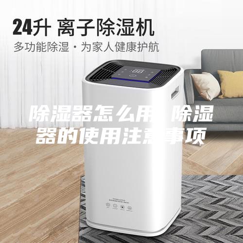除湿器怎么用 除湿器的使用注意事项