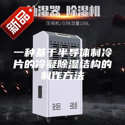 一种基于半导体制冷片的冷凝除湿结构的制作方法