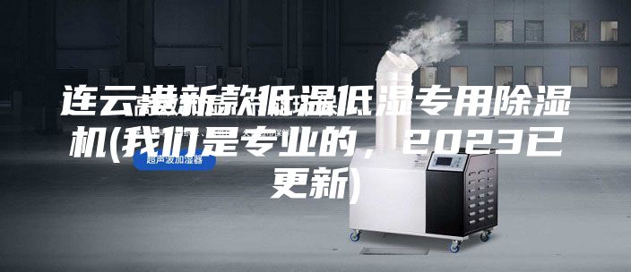 连云港新款低温低湿专用除湿机(我们是专业的，2023已更新)