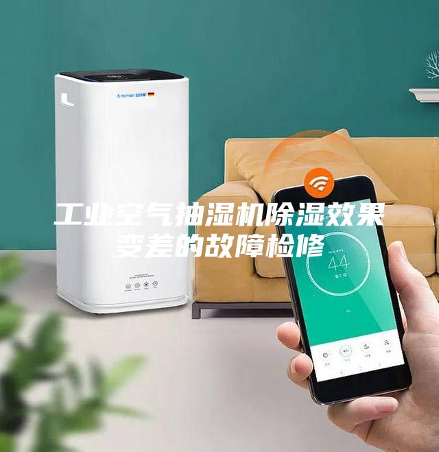 工业空气抽湿机除湿效果变差的故障检修