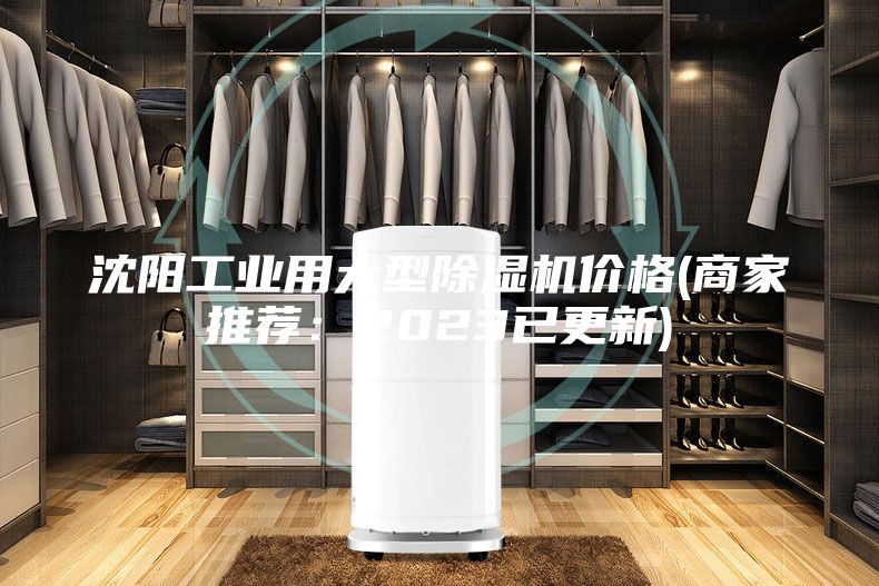 沈阳工业用大型除湿机价格(商家推荐：2023已更新)