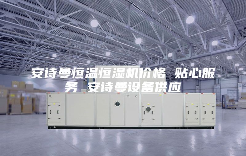 安诗曼恒温恒湿机价格 贴心服务 安诗曼设备供应