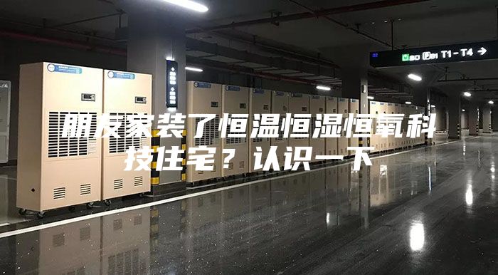 朋友家装了恒温恒湿恒氧科技住宅？认识一下