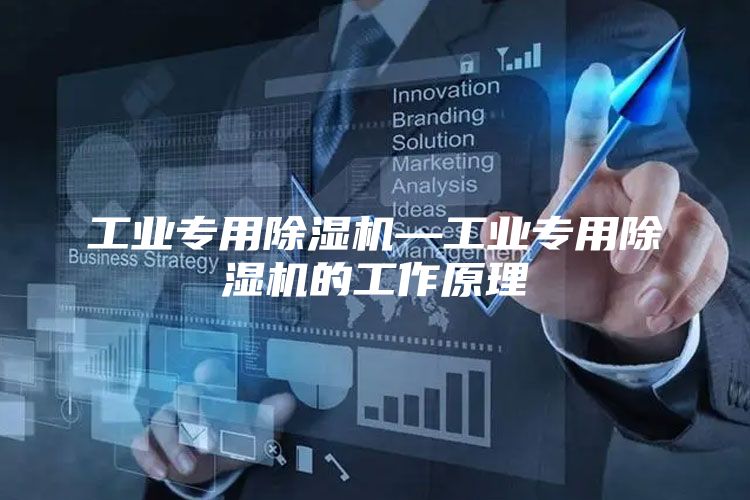 工业专用除湿机—工业专用除湿机的工作原理