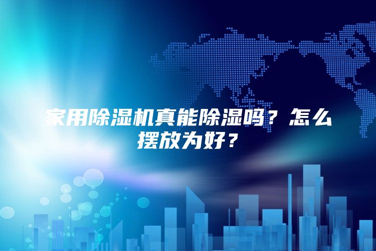 家用除湿机真能除湿吗？怎么摆放为好？